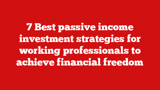 7 Best passive income investment strategies for working professionals to achieve financial freedom