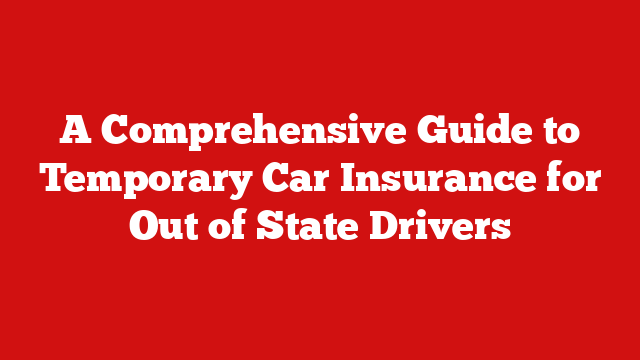 A Comprehensive Guide to Temporary Car Insurance for Out of State Drivers