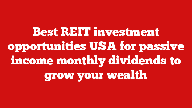 Best REIT investment opportunities USA for passive income monthly dividends to grow your wealth