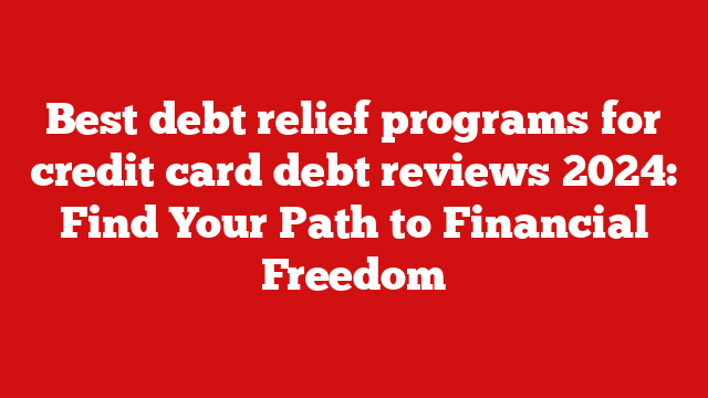 Best debt relief programs for credit card debt reviews 2024: Find Your Path to Financial Freedom