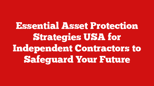 Essential Asset Protection Strategies USA for Independent Contractors to Safeguard Your Future