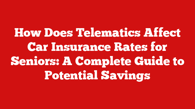 How Does Telematics Affect Car Insurance Rates for Seniors: A Complete Guide to Potential Savings