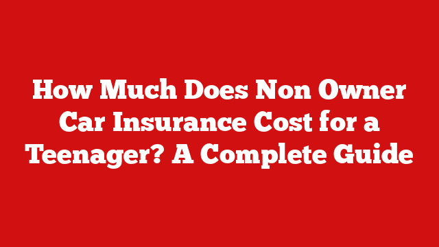 How Much Does Non Owner Car Insurance Cost for a Teenager? A Complete Guide