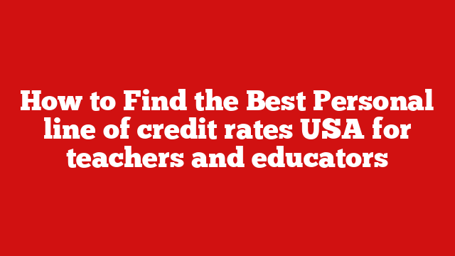 How to Find the Best Personal line of credit rates USA for teachers and educators