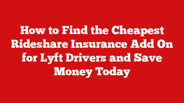 How to Find the Cheapest Rideshare Insurance Add On for Lyft Drivers and Save Money Today