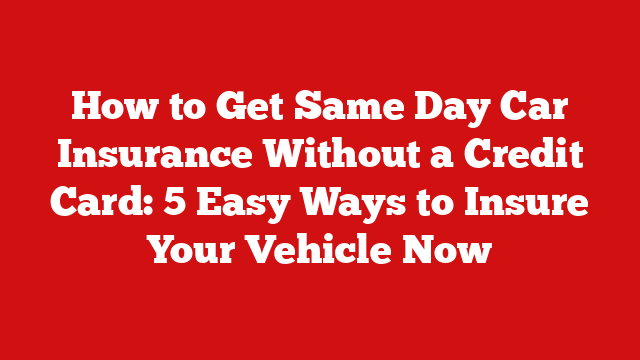 How to Get Same Day Car Insurance Without a Credit Card: 5 Easy Ways to Insure Your Vehicle Now