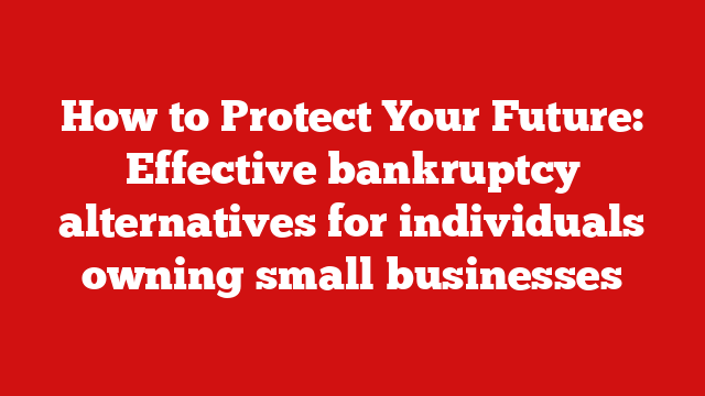How to Protect Your Future: Effective bankruptcy alternatives for individuals owning small businesses
