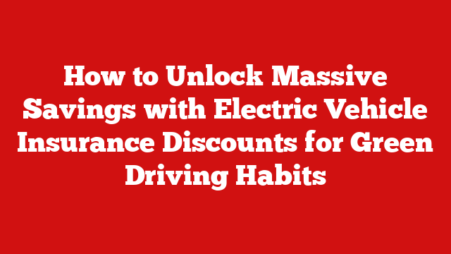 How to Unlock Massive Savings with Electric Vehicle Insurance Discounts for Green Driving Habits