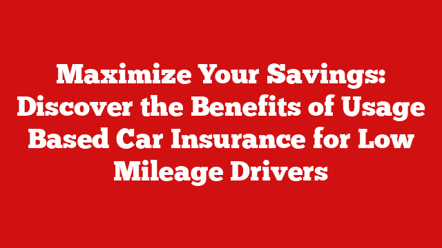 Maximize Your Savings: Discover the Benefits of Usage Based Car Insurance for Low Mileage Drivers