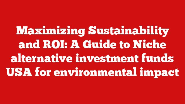 Maximizing Sustainability and ROI: A Guide to Niche alternative investment funds USA for environmental impact