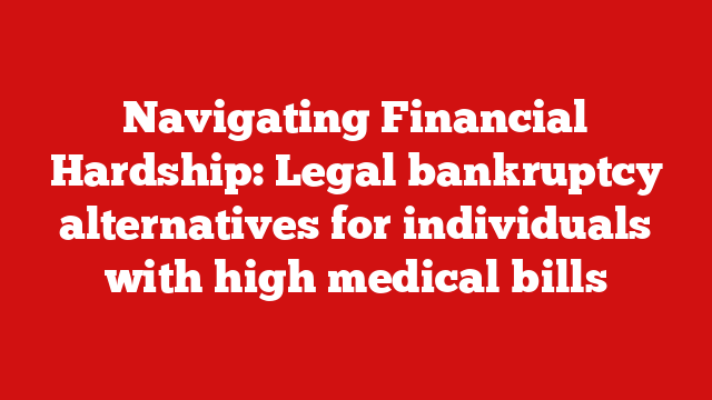 Navigating Financial Hardship: Legal bankruptcy alternatives for individuals with high medical bills
