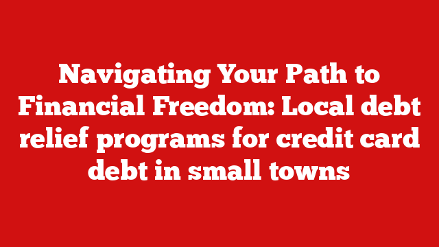 Navigating Your Path to Financial Freedom: Local debt relief programs for credit card debt in small towns