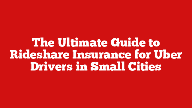 The Ultimate Guide to Rideshare Insurance for Uber Drivers in Small Cities