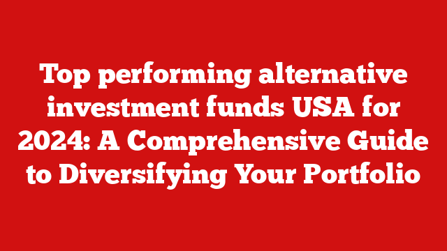 Top performing alternative investment funds USA for 2024: A Comprehensive Guide to Diversifying Your Portfolio